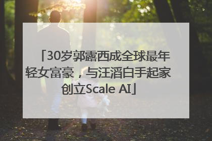 30岁郭露西成全球最年轻女富豪，与汪滔白手起家创立Scale AI