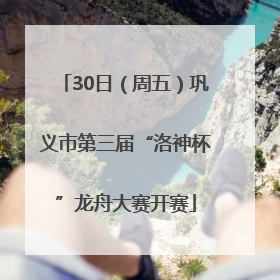 30日（周五）巩义市第三届“洛神杯”龙舟大赛开赛