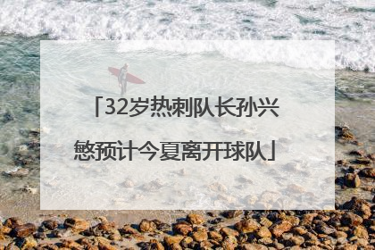 32岁热刺队长孙兴慜预计今夏离开球队