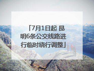 7月1日起 昆明6条公交线路进行临时绕行调整