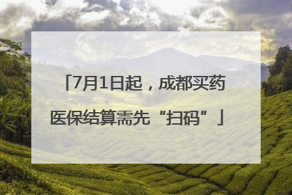 7月1日起，成都买药医保结算需先“扫码”