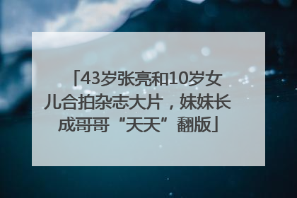 43岁张亮和10岁女儿合拍杂志大片，妹妹长成哥哥“天天”翻版