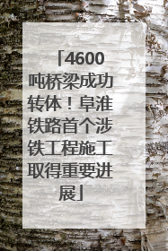 4600吨桥梁成功转体！阜淮铁路首个涉铁工程施工取得重要进展