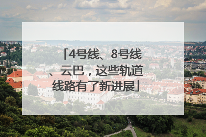 4号线、8号线、云巴，这些轨道线路有了新进展