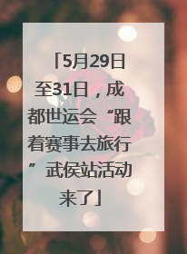 5月29日至31日，成都世运会“跟着赛事去旅行”武侯站活动来了