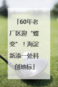 60年老厂区迎“蝶变”！海淀新添一处科创地标