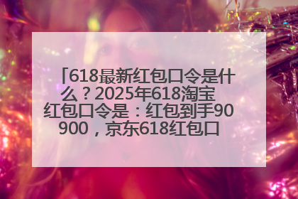 618最新红包口令是什么？2025年618淘宝红包口令是：红包到手90900，京东618红包口令是：红包到手798