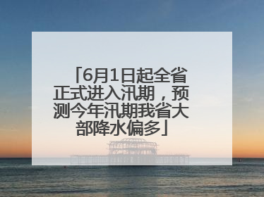 6月1日起全省正式进入汛期，预测今年汛期我省大部降水偏多