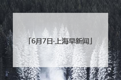 6月7日·上海早新闻