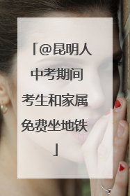 @昆明人 中考期间考生和家属免费坐地铁