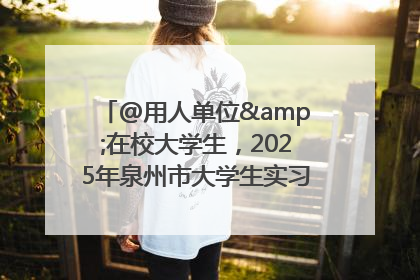 @用人单位&在校大学生，2025年泉州市大学生实习“扬帆计划”来啦！