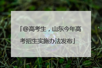 @高考生，山东今年高考招生实施办法发布
