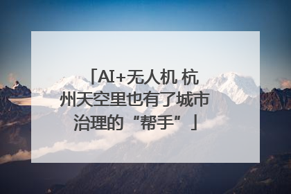 AI+无人机 杭州天空里也有了城市治理的“帮手”