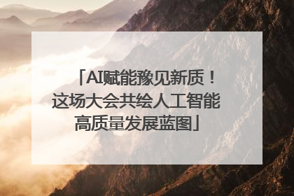 AI赋能豫见新质！这场大会共绘人工智能高质量发展蓝图
