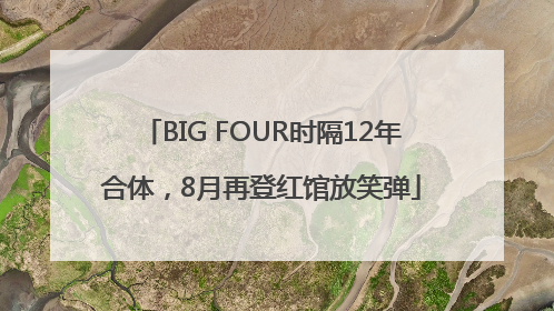 BIG FOUR时隔12年合体，8月再登红馆放笑弹