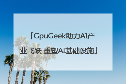 GpuGeek助力AI产业飞跃 重塑AI基础设施