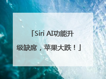 Siri AI功能升级缺席，苹果大跌！