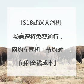 S18武汉天河机场高速将免费通行，网约车司机：节约时间和金钱成本
